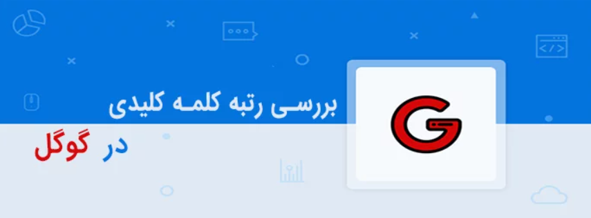 پیدا کردن رتبه کلمات کلیدی سایت در گوگل با ابزارهای رایگان